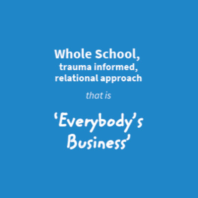 Whole School,trauma informed,relational approach that is 'Everybody's Business